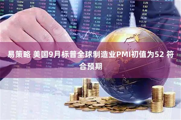 易策略 美国9月标普全球制造业PMI初值为52 符合预期